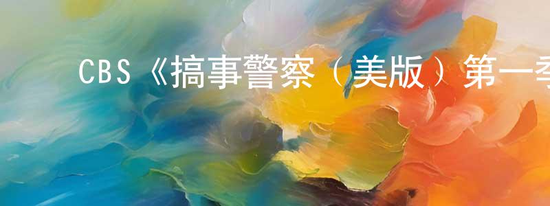蔡启明的动漫综艺大全,CBS《搞事警察(美版)第一季》迅雷下载/在线观看/百度云-都市/情感-美剧天堂